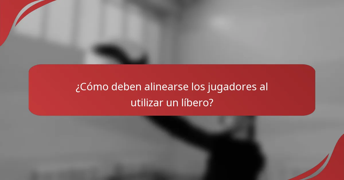 ¿Cómo deben alinearse los jugadores al utilizar un líbero?