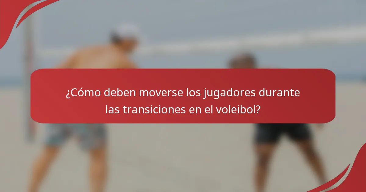 ¿Cómo deben moverse los jugadores durante las transiciones en el voleibol?