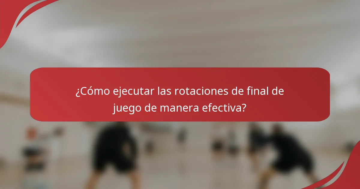 ¿Cómo ejecutar las rotaciones de final de juego de manera efectiva?