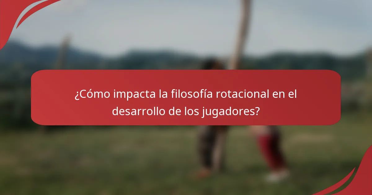¿Cómo impacta la filosofía rotacional en el desarrollo de los jugadores?