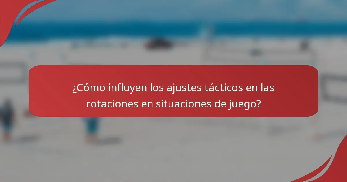 ¿Cómo influyen los ajustes tácticos en las rotaciones en situaciones de juego?
