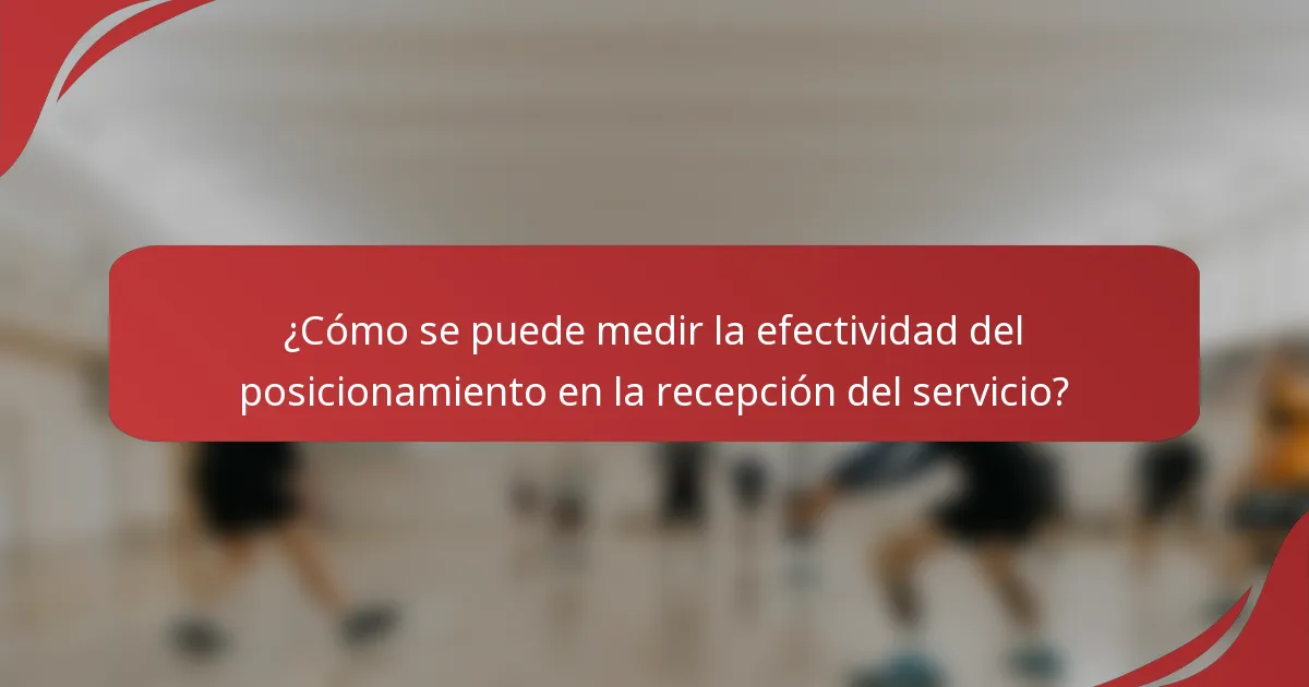 ¿Cómo se puede medir la efectividad del posicionamiento en la recepción del servicio?
