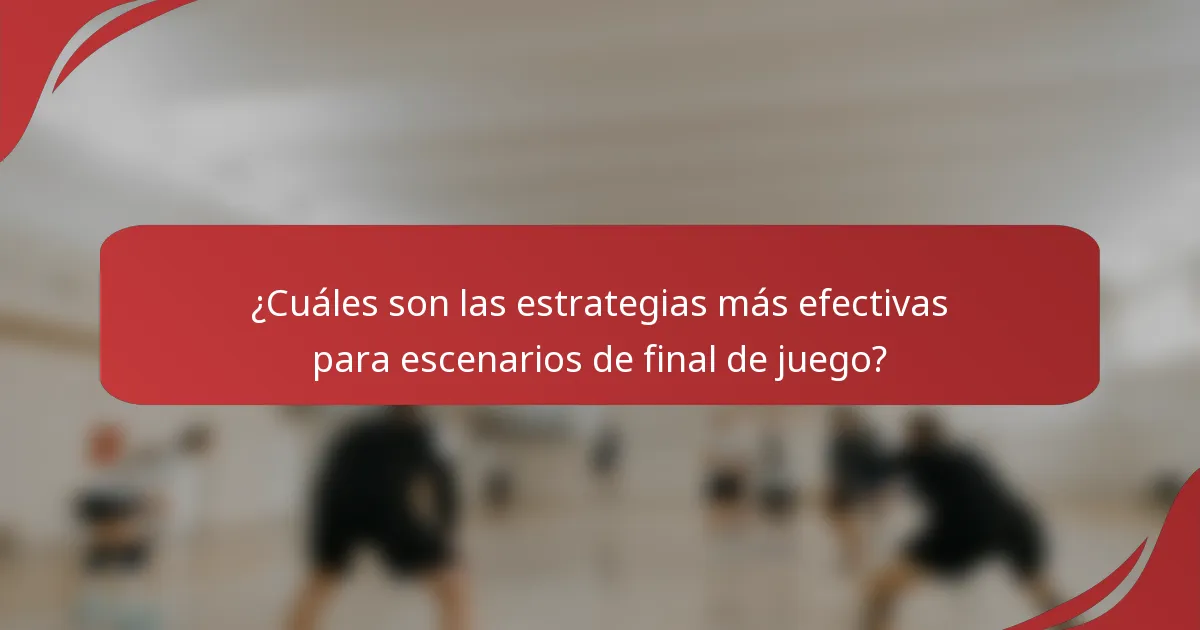¿Cuáles son las estrategias más efectivas para escenarios de final de juego?