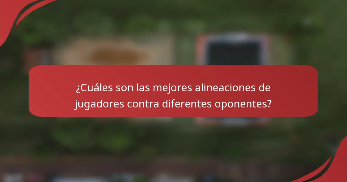 ¿Cuáles son las mejores alineaciones de jugadores contra diferentes oponentes?