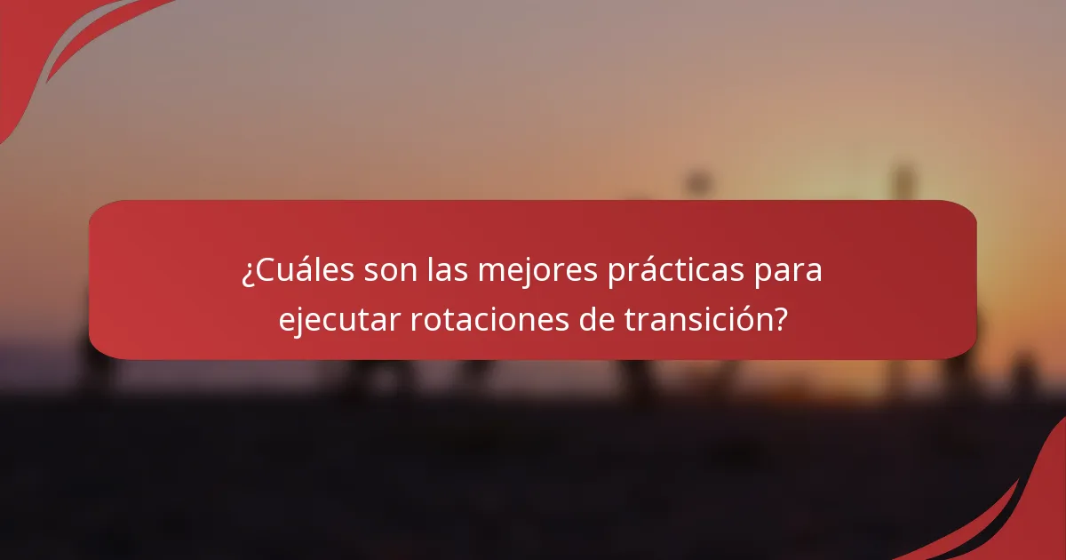¿Cuáles son las mejores prácticas para ejecutar rotaciones de transición?