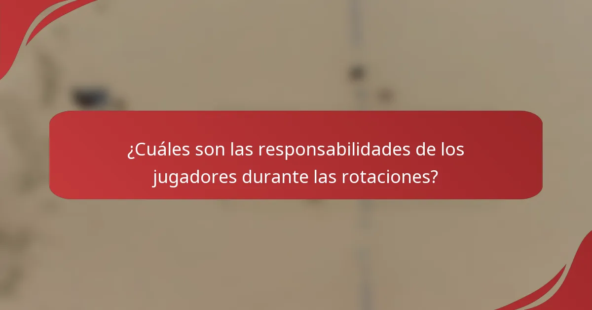 ¿Cuáles son las responsabilidades de los jugadores durante las rotaciones?