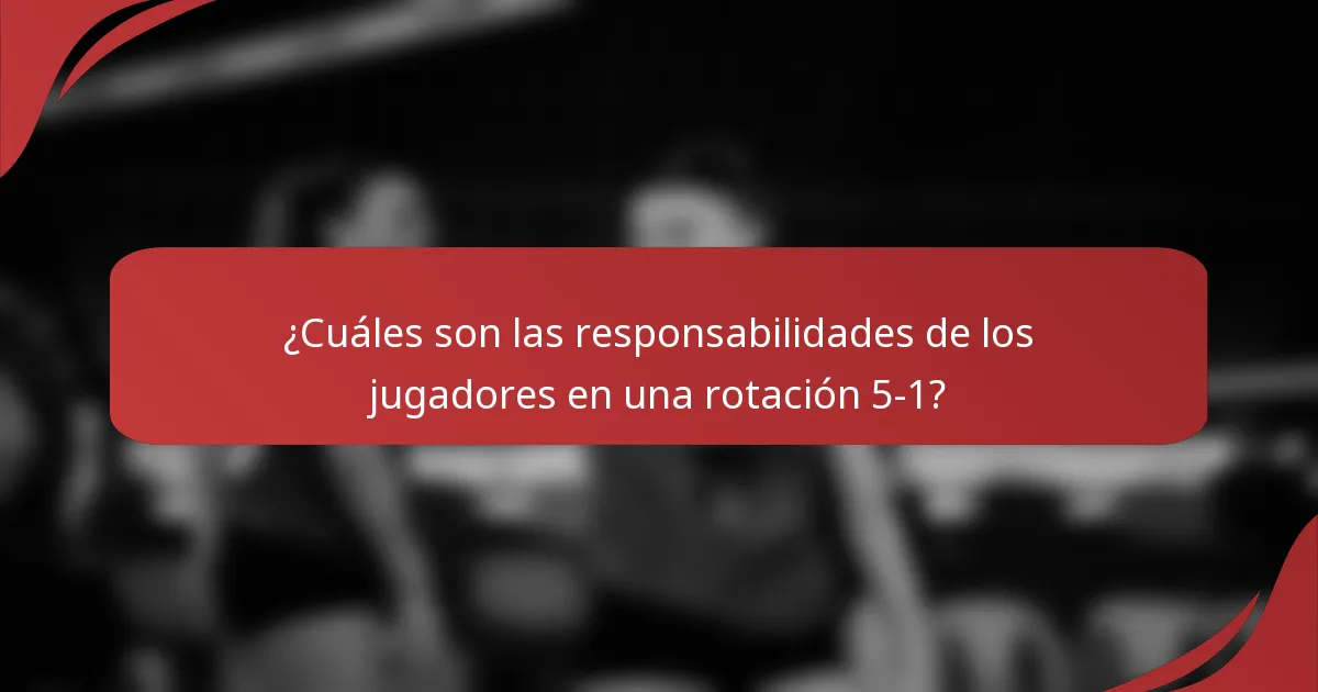 ¿Cuáles son las responsabilidades de los jugadores en una rotación 5-1?