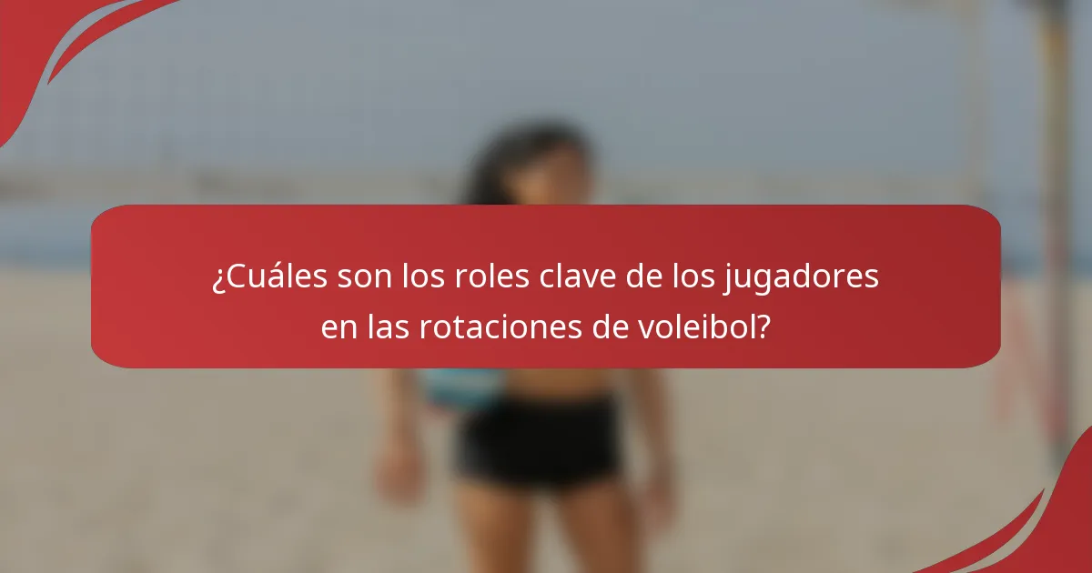 ¿Cuáles son los roles clave de los jugadores en las rotaciones de voleibol?