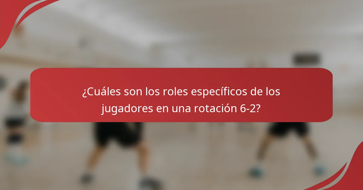 ¿Cuáles son los roles específicos de los jugadores en una rotación 6-2?