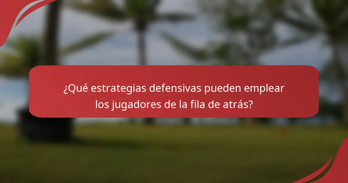 ¿Qué estrategias defensivas pueden emplear los jugadores de la fila de atrás?