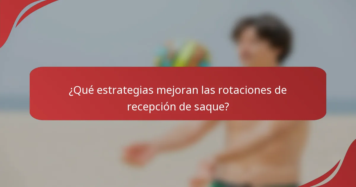 ¿Qué estrategias mejoran las rotaciones de recepción de saque?