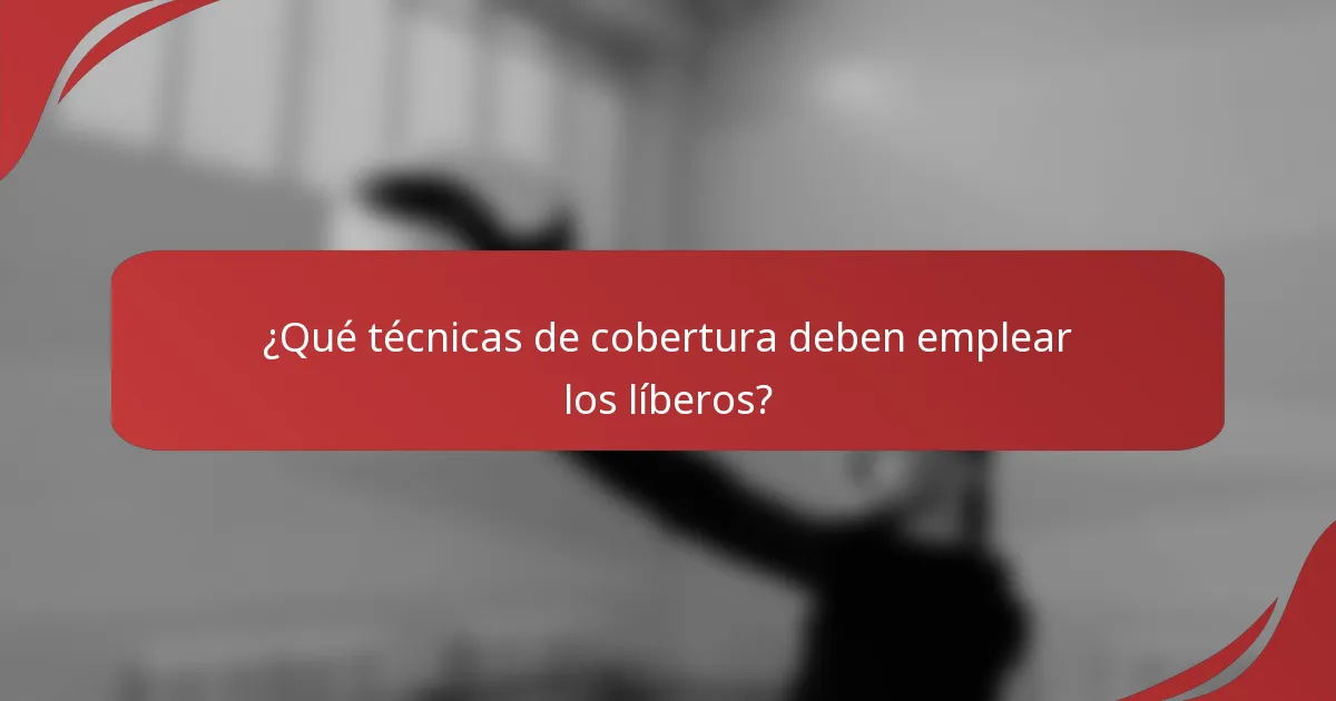 ¿Qué técnicas de cobertura deben emplear los líberos?